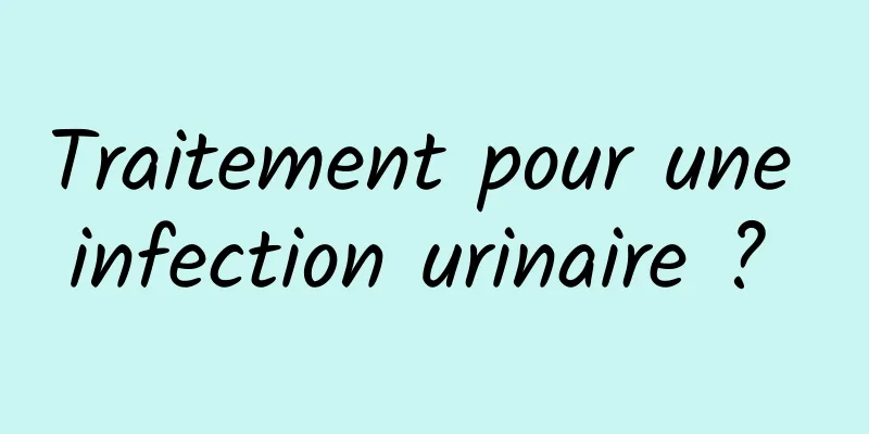 Traitement pour une infection urinaire ? 