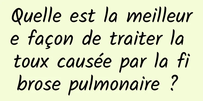 Quelle est la meilleure façon de traiter la toux causée par la fibrose pulmonaire ? 