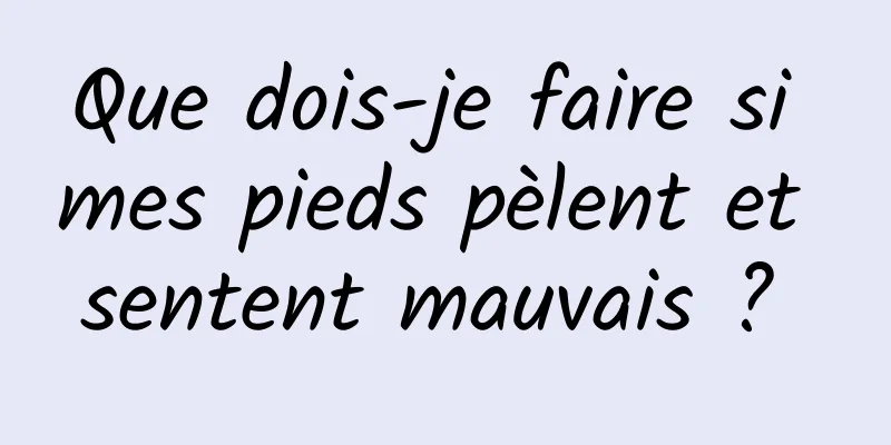 Que dois-je faire si mes pieds pèlent et sentent mauvais ? 