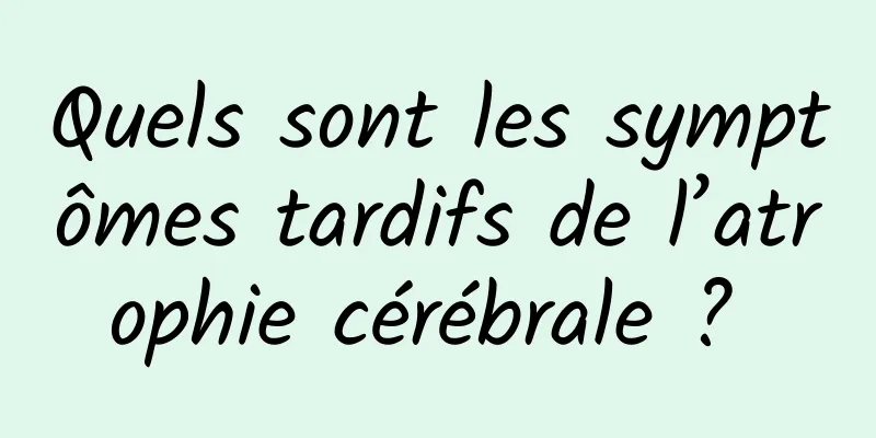 Quels sont les symptômes tardifs de l’atrophie cérébrale ? 