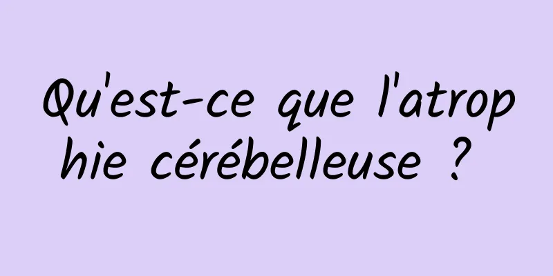 Qu'est-ce que l'atrophie cérébelleuse ? 