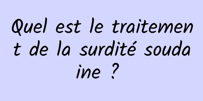 Quel est le traitement de la surdité soudaine ? 