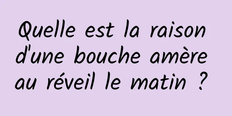 Quelle est la raison d'une bouche amère au réveil le matin ? 