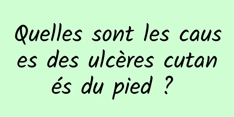 Quelles sont les causes des ulcères cutanés du pied ? 