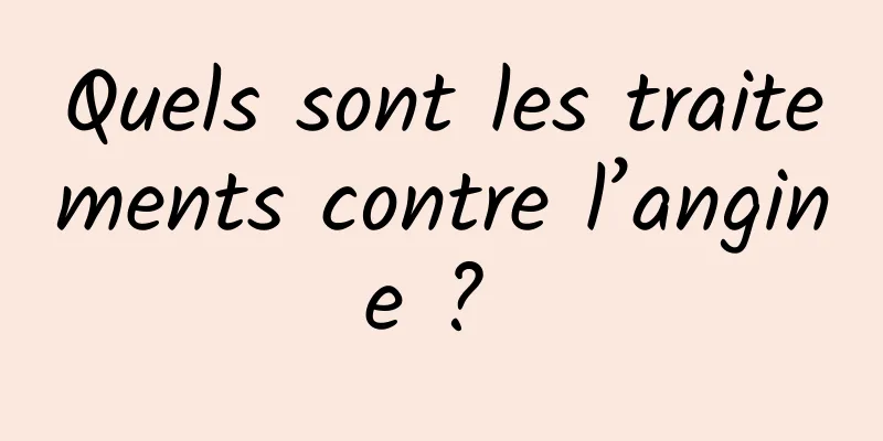 Quels sont les traitements contre l’angine ? 