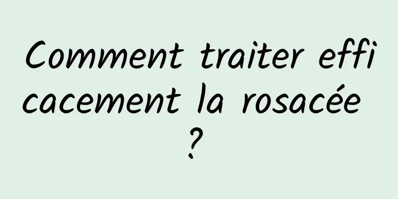 Comment traiter efficacement la rosacée ? 