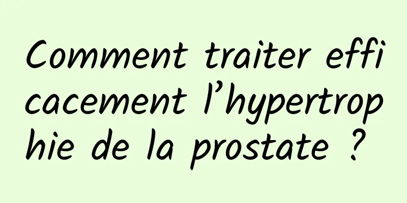 Comment traiter efficacement l’hypertrophie de la prostate ? 