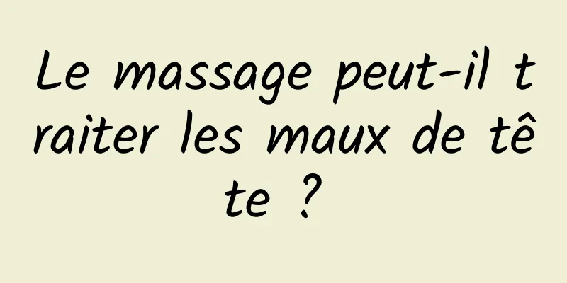 Le massage peut-il traiter les maux de tête ? 