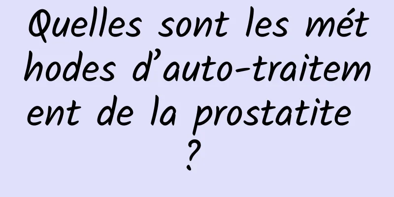 Quelles sont les méthodes d’auto-traitement de la prostatite ? 