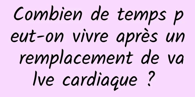 Combien de temps peut-on vivre après un remplacement de valve cardiaque ? 