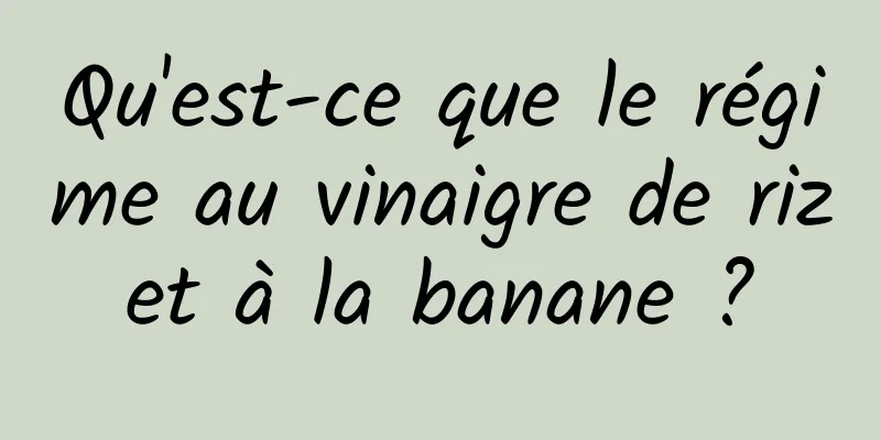 Qu'est-ce que le régime au vinaigre de riz et à la banane ? 