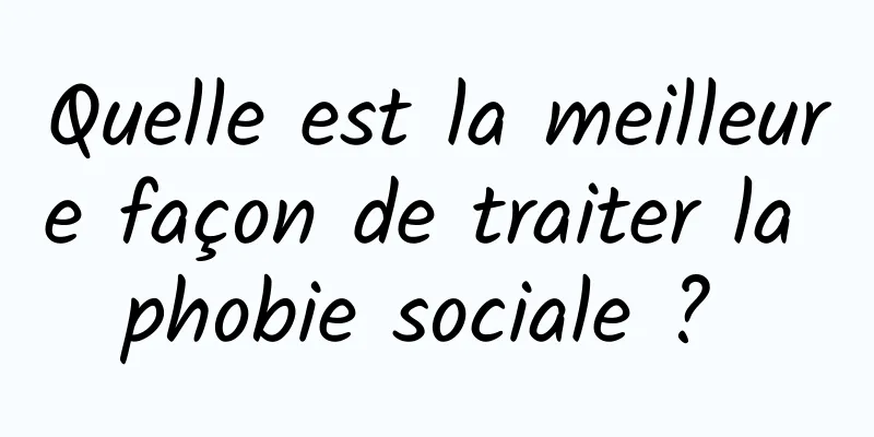 Quelle est la meilleure façon de traiter la phobie sociale ? 