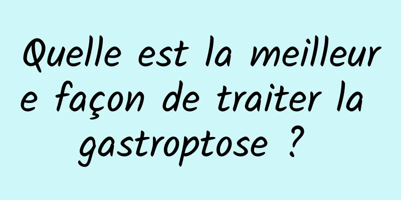 Quelle est la meilleure façon de traiter la gastroptose ? 