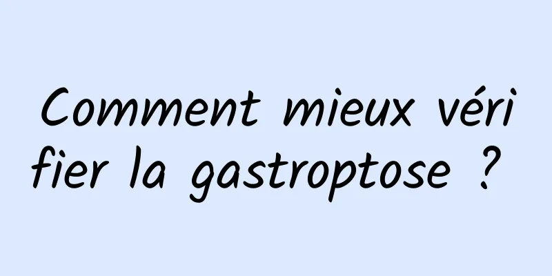 Comment mieux vérifier la gastroptose ? 