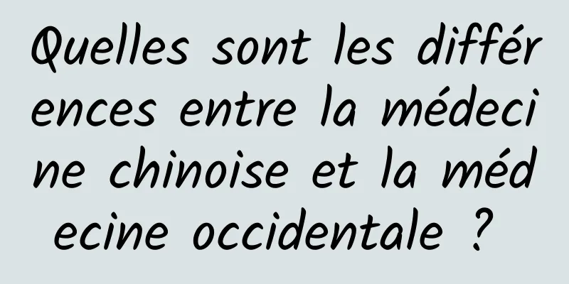 Quelles sont les différences entre la médecine chinoise et la médecine occidentale ? 