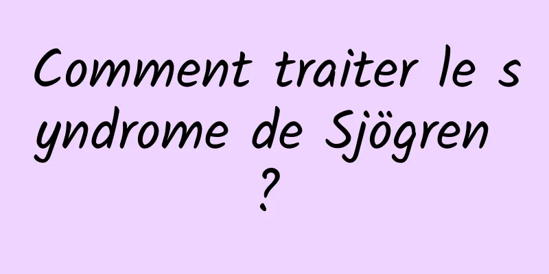 Comment traiter le syndrome de Sjögren ? 