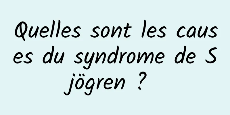 Quelles sont les causes du syndrome de Sjögren ? 