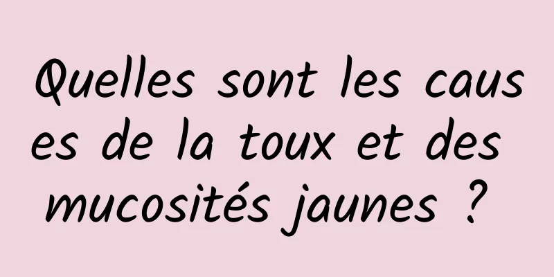 Quelles sont les causes de la toux et des mucosités jaunes ? 