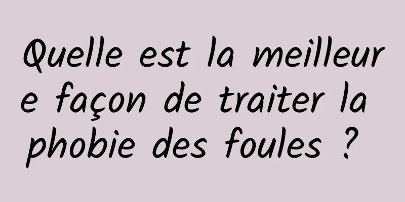 Quelle est la meilleure façon de traiter la phobie des foules ? 