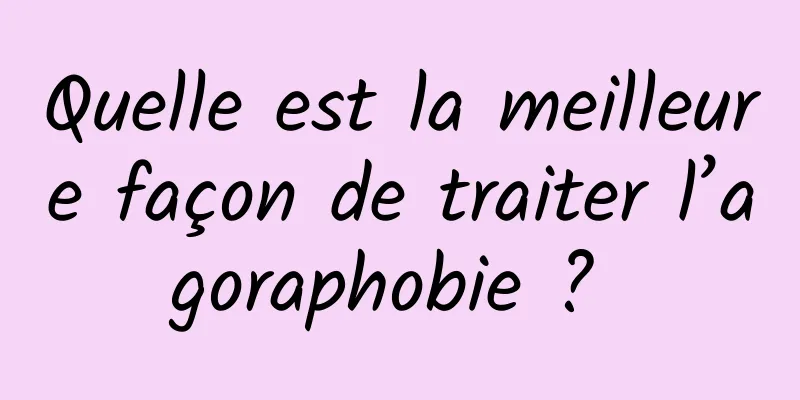 Quelle est la meilleure façon de traiter l’agoraphobie ? 