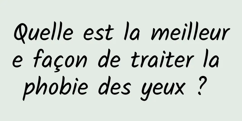 Quelle est la meilleure façon de traiter la phobie des yeux ? 