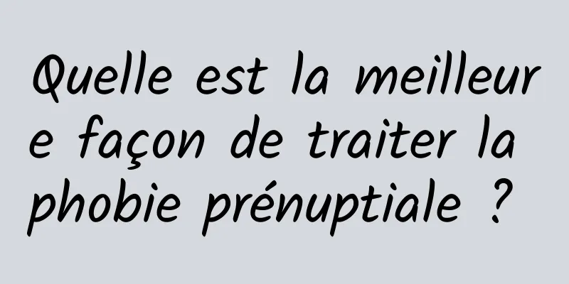 Quelle est la meilleure façon de traiter la phobie prénuptiale ? 