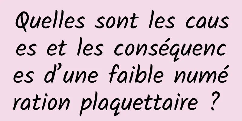 Quelles sont les causes et les conséquences d’une faible numération plaquettaire ? 