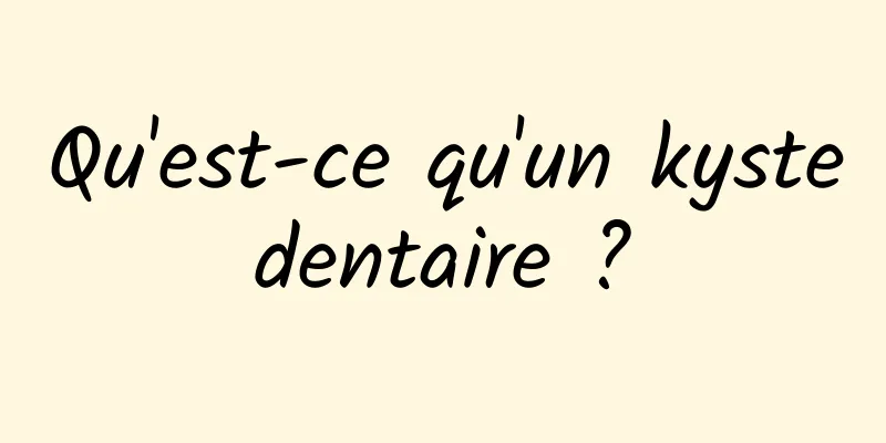 Qu'est-ce qu'un kyste dentaire ? 