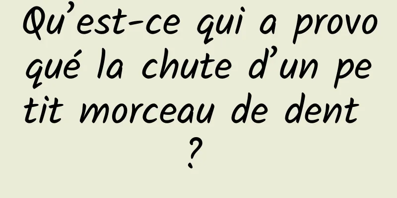 Qu’est-ce qui a provoqué la chute d’un petit morceau de dent ? 