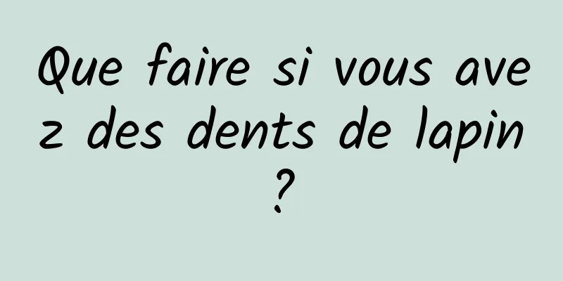 Que faire si vous avez des dents de lapin ? 