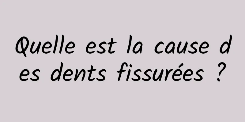 Quelle est la cause des dents fissurées ?