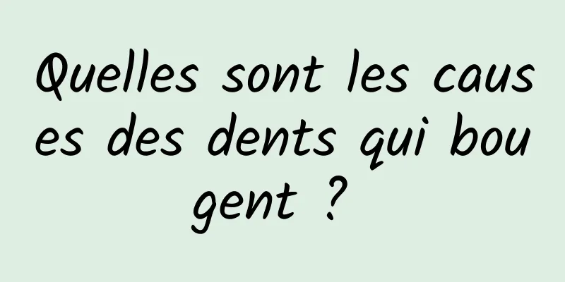 Quelles sont les causes des dents qui bougent ? 