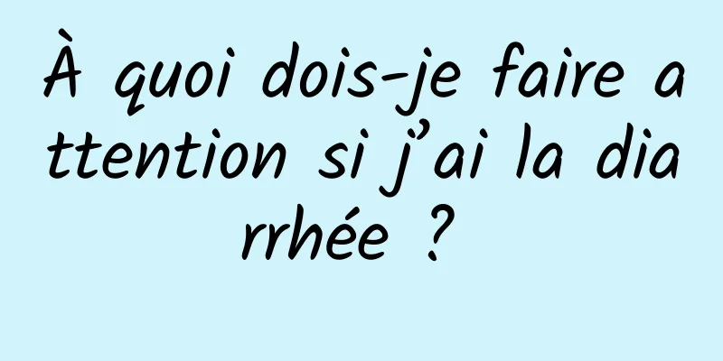 À quoi dois-je faire attention si j’ai la diarrhée ? 