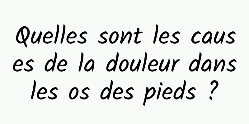 Quelles sont les causes de la douleur dans les os des pieds ? 