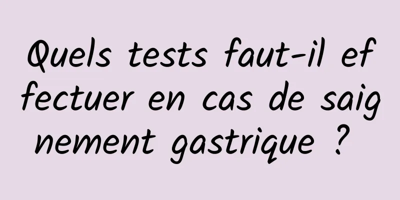 Quels tests faut-il effectuer en cas de saignement gastrique ? 