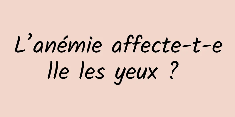 L’anémie affecte-t-elle les yeux ? 