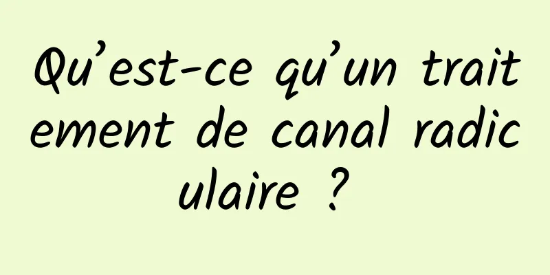 Qu’est-ce qu’un traitement de canal radiculaire ? 