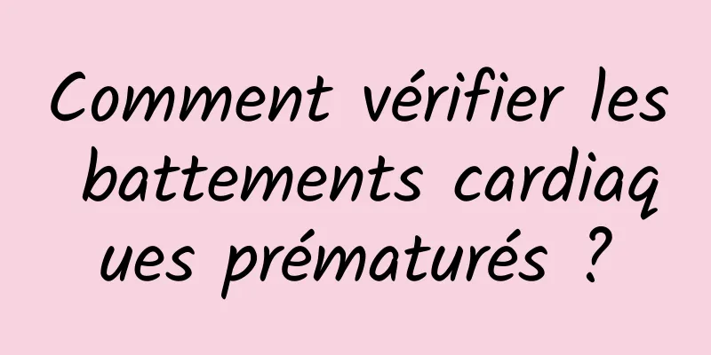 Comment vérifier les battements cardiaques prématurés ?