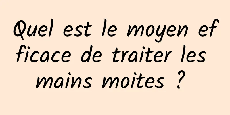 Quel est le moyen efficace de traiter les mains moites ? 