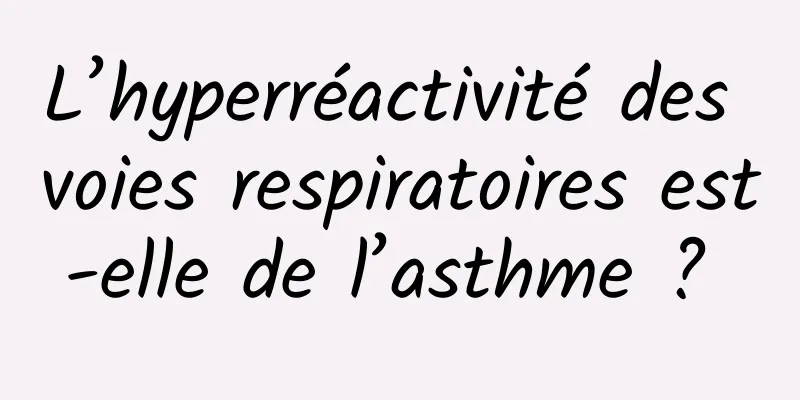 L’hyperréactivité des voies respiratoires est-elle de l’asthme ? 