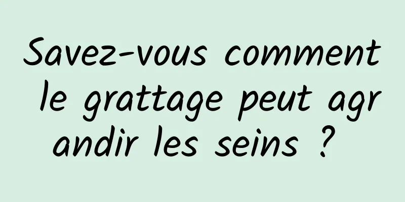 Savez-vous comment le grattage peut agrandir les seins ? 