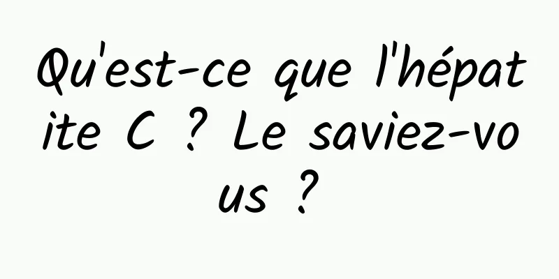 Qu'est-ce que l'hépatite C ? Le saviez-vous ? 