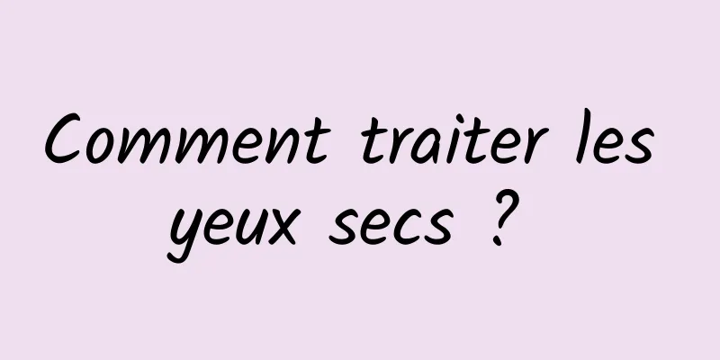 Comment traiter les yeux secs ? 