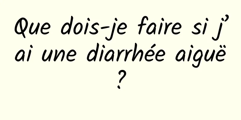 Que dois-je faire si j’ai une diarrhée aiguë ? 