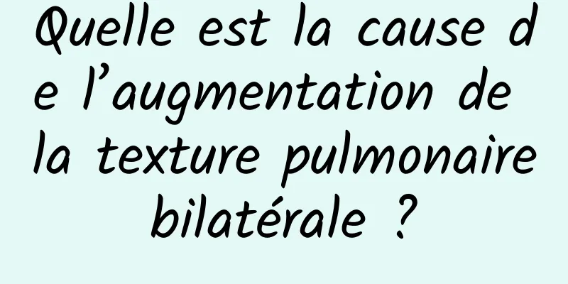 Quelle est la cause de l’augmentation de la texture pulmonaire bilatérale ? 