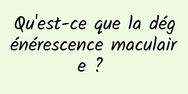 Qu'est-ce que la dégénérescence maculaire ? 