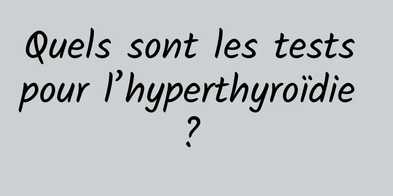 Quels sont les tests pour l’hyperthyroïdie ? 