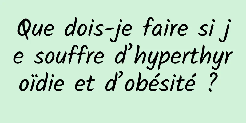 Que dois-je faire si je souffre d’hyperthyroïdie et d’obésité ? 