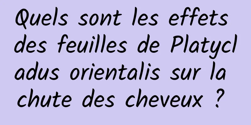 Quels sont les effets des feuilles de Platycladus orientalis sur la chute des cheveux ? 