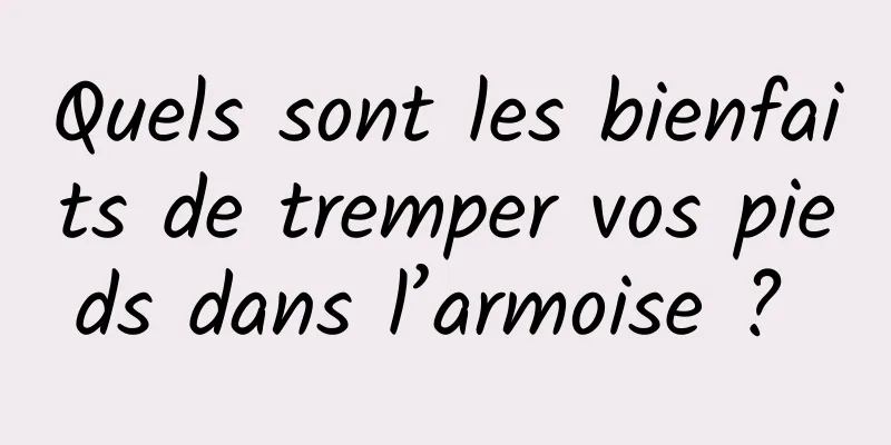 Quels sont les bienfaits de tremper vos pieds dans l’armoise ? 